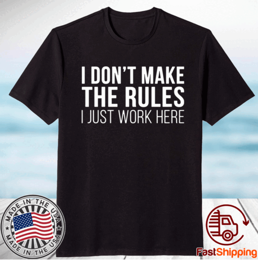 I don’t make the rules I just work here t-shirt