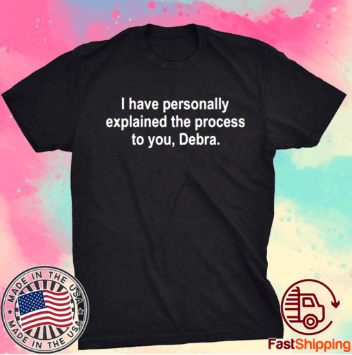 I have personally explained the process to you Debra T-Shirt