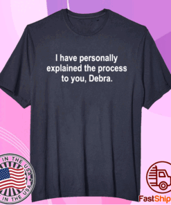 I have personally explained the process to you Debra T-Shirt