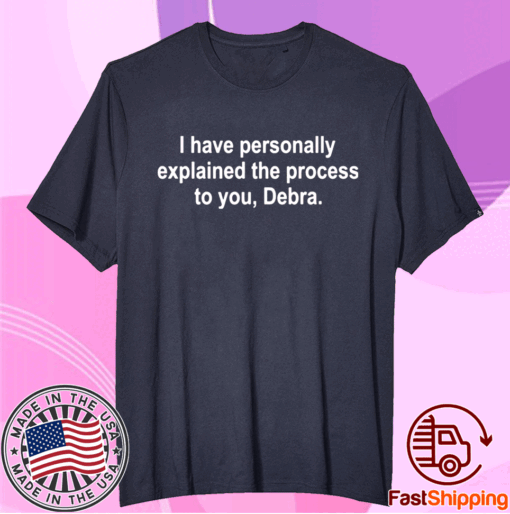 I have personally explained the process to you Debra T-Shirt