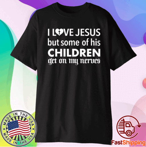 I love Jesus but some of his children get on my nerves t-shirt