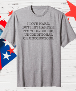 I love hard but I hit harder it’s your choice unconditional or unconscious Official T-Shirt