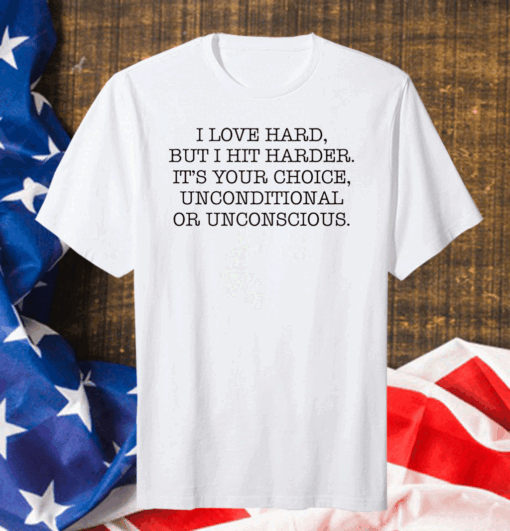 I love hard but I hit harder it’s your choice unconditional or unconscious Official T-Shirt