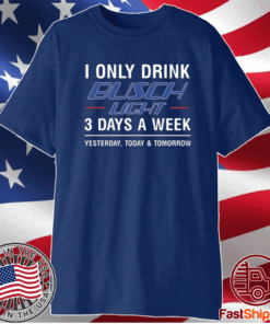 I only drink busch light 3 days a week t-shirt