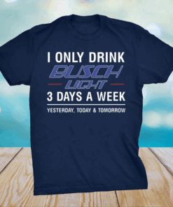 I only drink busch light 3 days a week shirt