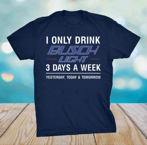 I only drink busch light 3 days a week shirt