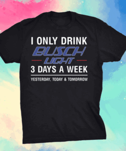 I only drink busch light 3 days a week shirt