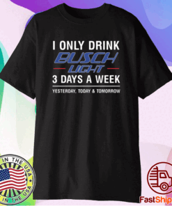 I only drink busch light 3 days a week t-shirt