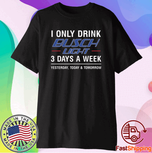 I only drink busch light 3 days a week t-shirt