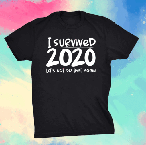 I survived 2020 let’s not do that again shirt