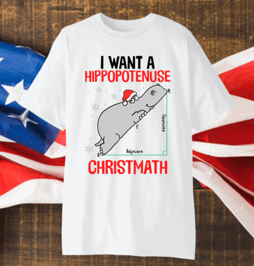 I want a Hippopotenuse Christmath Christmas T-Shirts