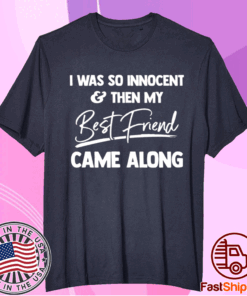 I was so innocent and then my best friend came along t-shirt