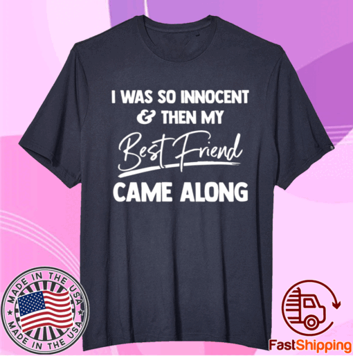 I was so innocent and then my best friend came along t-shirt