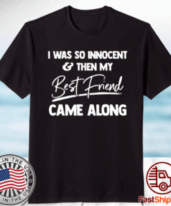 I was so innocent and then my best friend came along t-shirt