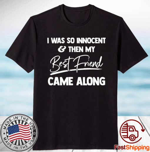 I was so innocent and then my best friend came along t-shirt