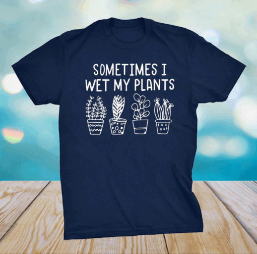 I wet my plants shirt