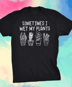 I wet my plants shirt