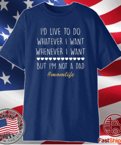 I’d Love To Do Whatever I Want But I’m Not A Dad Tee Shirt