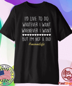 I’d Love To Do Whatever I Want But I’m Not A Dad Tee Shirt