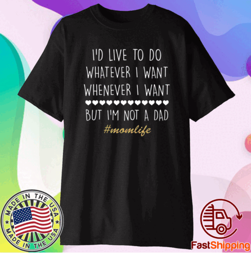 I’d Love To Do Whatever I Want But I’m Not A Dad Tee Shirt