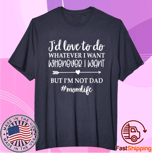 I’d Love To Do Whatever I Want But I’m Not A Dad T-Shirt