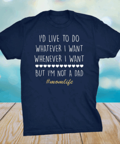 I’d Love To Do Whatever I Want But I’m Not A Dad T-Shirt