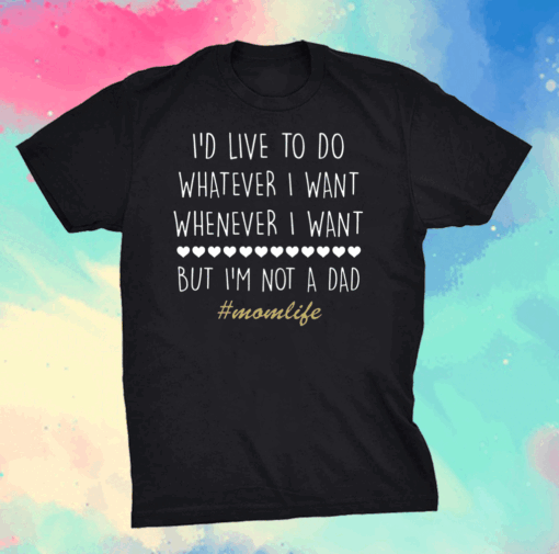 I’d Love To Do Whatever I Want But I’m Not A Dad T-Shirt