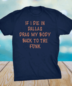 If I Die In Dallas Drag My Body Back To The Funk Shirt