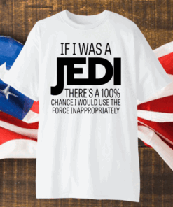 If I Was A Jedi I Would Use The Force Inappropriately Shirt