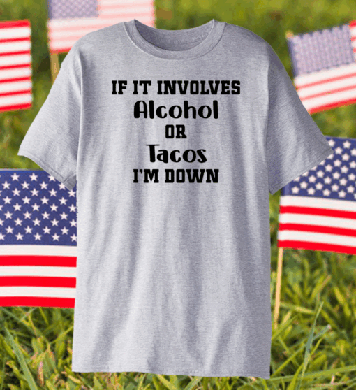 If It Involves Alcohol Or Tacos I Am Down Shirt