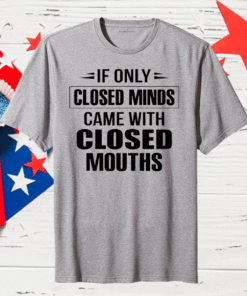 Official If Only Closed Minds Came With Closed Mouths Shirt