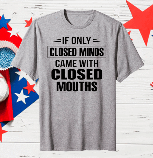 Official If Only Closed Minds Came With Closed Mouths Shirt