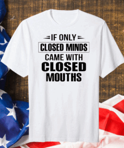 Official If Only Closed Minds Came With Closed Mouths Shirt