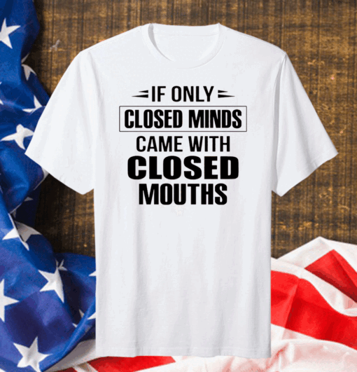 Official If Only Closed Minds Came With Closed Mouths Shirt