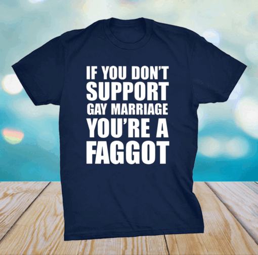 If You Don’t Support Gay Marriage You’re A Faggot Shirt