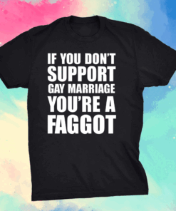 If You Don’t Support Gay Marriage You’re A Faggot Shirt