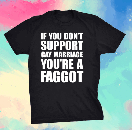 If You Don’t Support Gay Marriage You’re A Faggot Shirt