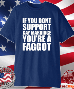 If You Don’t Support Gay Marriage You’re A Faggot T-Shirt