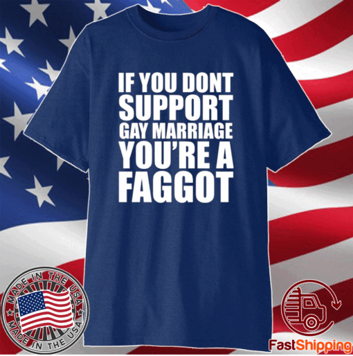 If You Don’t Support Gay Marriage You’re A Faggot T-Shirt