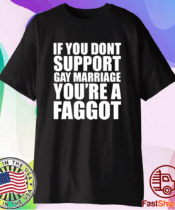 If You Don’t Support Gay Marriage You’re A Faggot T-Shirt