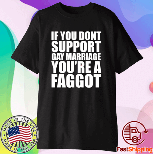 If You Don’t Support Gay Marriage You’re A Faggot T-Shirt