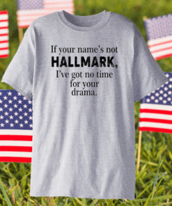 If Your Name’s Not Hallmark I’ve Got No Time For Your Drama Shirt