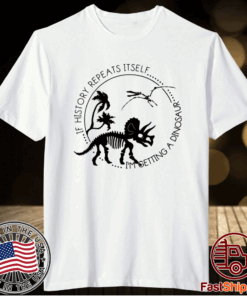 If history repeats itself I’m getting a dinosaur t-shirt