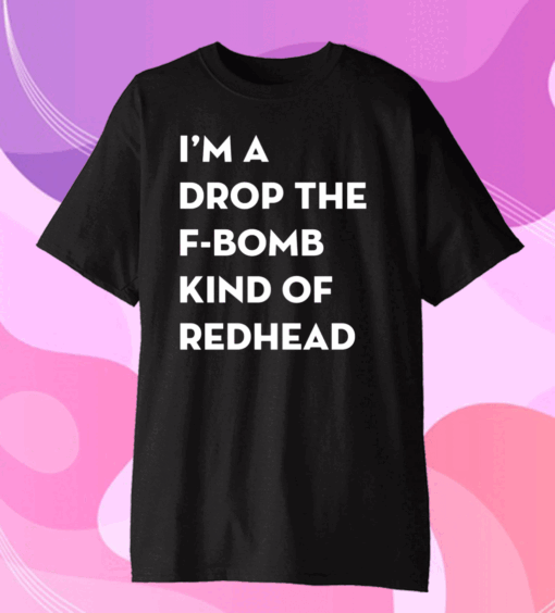 Official I’m A Drop The F-Bomb Kind Of Redhead T-Shirt