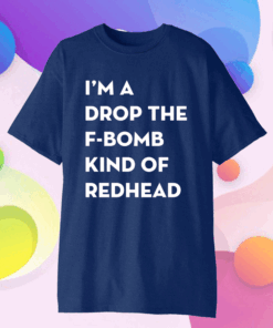 Official I’m A Drop The F-Bomb Kind Of Redhead T-Shirt