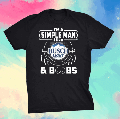 I’m A Simple Man I Like Busch Light And Boobs Shirt