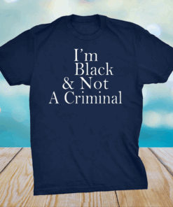 I’m Black Not A Criminal Shirt