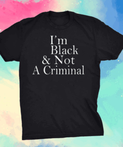 I’m Black Not A Criminal Shirt