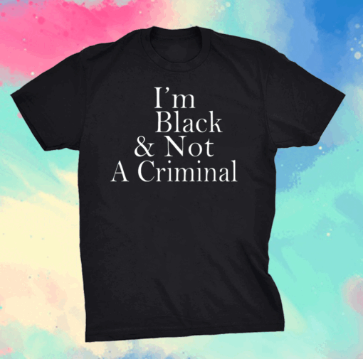 I’m Black Not A Criminal Shirt