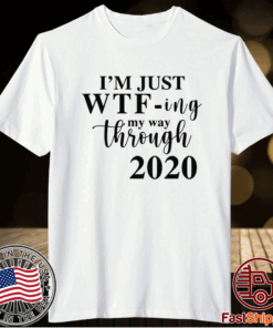 Im Just Wtf Ing My Way Through 2020 T-Shirt